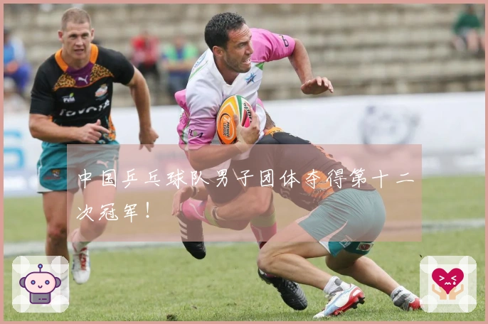 中国乒乓球队男子团体夺得第十二次冠军！
