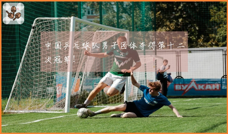 中国乒乓球队男子团体夺得第十二次冠军！